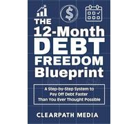 The 12-Month Debt Freedom Blueprint: A Step-by-Step System to Pay Off Debt Faster Than You Ever Thought Possible (ClearPath Finance Series)