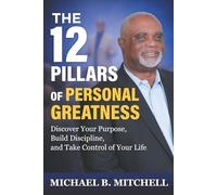 The 12 Pillars of Personal Greatness: Discover Your Purpose, Build Discipline, and Take Control of Your Life
