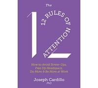 The 12 Rules of Attention: How to Avoid Screw-Ups, Free Up Headspace, Do More & Be More At Work