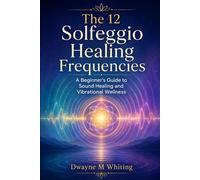 The 12 Solfeggio Healing Frequencies: A Beginner's Guide to Sound Healing and Vibrational Wellness
