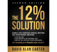 The 12% Solution: Earn A 12% Average Annual Return On Your Money, Beating The S&P 500, Mad Money's Jim Cramer, And 99% Of All Mutual Fund Managers... By Making 2-4 Trades Per Month
