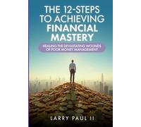 The 12-Steps to Achieving Financial Mastery: Healing The Devastating Wounds of Poor Money Management