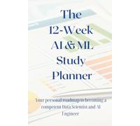 The 12-Week Artificial Intelligence and Machine Learning Study Planner: Your personal roadmap to becoming a competent Data Scientist and AI Engineer