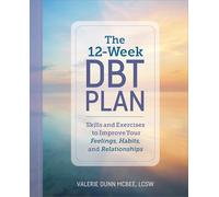The 12-Week DBT Plan: Skills and Exercises to Improve Your Feelings, Habits, and Relationships