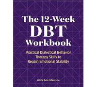 The 12-Week DBT Workbook: Practical Dialectical Behavior Therapy Skills to Regain Emotional Stability