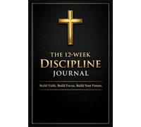 The 12-W iscipline Journal: Build Faith. Build Focus. Build Your Future.