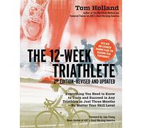 The 12 Week Triathlete, 2nd Edition-Revised and Updated: Everything You Need to Know to Train and Succeed in Any Triathlon in Just Three Months - No Matter Your Skill Level