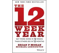 The 12 Week Year : Get More Done in 12 Weeks than Others Do in 12 Months