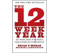 The 12 Week Year : Get More Done in 12 Weeks than Others Do in 12 Months