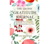 The 120-Day Gratitude Journal: Build a Life You’re Proud Of - One Intentional Day at a Time