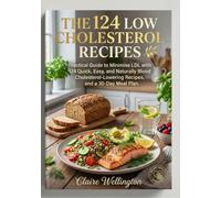 THE 124 LOW CHOLESTEROL RECIPES: Practical Guide to Minimise LDL with 124 Quick, Easy, and Naturally Blood Cholesterol-Lowering Recipes, and a 30-Day ... (THE COMPLETE LOW CHOLESTEROL DIET COOKBOOK)