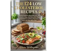 THE 124 LOW CHOLESTEROL RECIPES: Practical Guide to Minimise LDL with 124 Quick, Easy, and Naturally Blood Cholesterol-Lowering Recipes, and a 30-Day ... (THE COMPLETE LOW CHOLESTEROL DIET COOKBOOK)