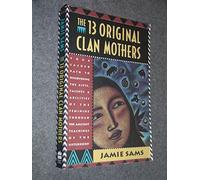 The 13 Original Clan Mothers: Your Sacred Path to Discovering the Gifts, Talents, and Abilities of the Feminin (Your Sacred Path to Disovering the Gifts, Talents and Abilit)