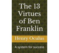 The 13 Virtues of Ben Franklin: A system for success