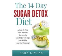 The 14 Day Sugar Detox Diet: Step-By-Step Meal Plan And Recipes To Kick Sugar Cravings, Lose Weight Easily, And Feel Amazing (The Healthy Hormone Series)