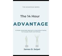 The 14 Hour Advantage: A Simple, Sustainable Approach to Intermittent Fasting for Everyday Health and Wellness