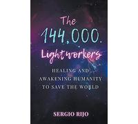 The 144,000 Lightworkers: Healing and Awakening Humanity to Save the World
