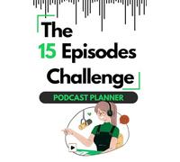 The 15 Episodes Challenge: The Planner That Will Help Your Podcast Take Off!: A powerful, comprehensive tool for publishing 15 episodes in a row. Take the Challenge!