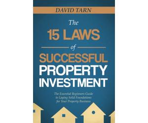 The 15 Laws of Successful Property Investment: The Essential Beginners Guide to Laying Solid Foundations for your Property Business
