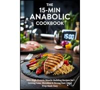 THE 15-MIN ANABOLIC COOKBOOK: 100+ High-Protein Muscle-Building Recipes for Getting Lean, Shredded & Strong Fast | Meal Prep Made Easy (The Complete Wellness Kitchen Series)