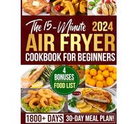 The 15-Minute Air Fryer Cookbook for Beginners: 1800+ Days of Super Easy, Tasty and Budget-Friendly, Low-fat, Air Fryer Recipes for Weight Loss & Eating Healthier. Tips for Perfect Frying and Baking