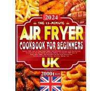 The 15-Minute Air Fryer Cookbook for Beginners UK: Explore 2000+ Days of Super Easy, Yummy, and Affordable Recipes with Step-by-Step Instructions for Air Frying, Grilling, Baking, etc.