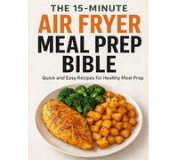 THE 15-MINUTE AIR FRYER MEAL PREP BIBLE