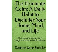The 15-minute Calm: A Daily Habit to Declutter Your Home, Mind, and Life: This transformation isn’t magic-it’s micro-habit science