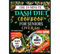 THE 15-MINUTE DASH DIET COOKBOOK FOR SENIORS OVER 60: Super Quick and Easy Inexpensive 5-Ingredient Recipes for Seniors Over 60 to Lower Blood Pressure, Boost Heart Health, and Enjoy Flavor.