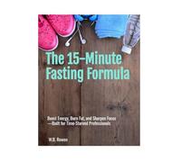The 15-Minute Fasting Formula: Boost Energy, Burn Fat, and Sharpen Focus-Built for Time-Starved Professionals (Mindful Productivity & Wellness Series)