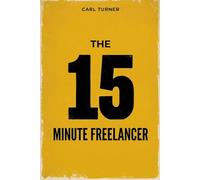 The 15-Minute Freelancer - Double Your Income by Mastering Micro-Focus: Escape the 8-Hour Slog, Defeat Procrastination, and Build a Highly Profitable Business