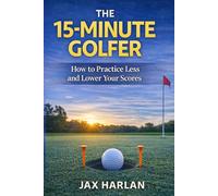 The 15-Minute Golfer: Simple Practice Routines That Actually Lower Your Scores (The Practical Golfer Series)