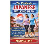 The 15-Minute Japanese Walking Plan: A Beginner-Friendly Interval Walking Routine to Burn Calories, Build Endurance, and Move with Ease