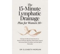 The 15-Minute Lymphatic Drainage Plan for Women 30+: A Simple 15-Minute Daily Routine to Reduce Puffiness, Bloating, Inflammation, Support Hormones, Boost Circulation, and Feel Lighter Naturally