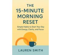 THE 15- MINUTE MORNING RESET: Simple Habits to Start Your Day with Energy, Clarity, and Focus