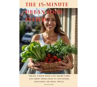 The 15 Minute Urban Food System: Create a High-Yield City Micro Farm and Grow Fresh Food in Containers, Balconies, or Small Spaces