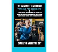 The 15 Minutes Strength Training For Teen Boys: A Complete Step-by-Step Blueprint for Building Lean Muscle, Improving Physical Confidence, and ... N. Valentine DPT Fitness Routine Series)