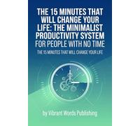 The 15 Minutes That Will Change Your Life: The Minimalist Productivity System for People With No Time