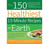 The 150 Healthiest 15-Minute Recipes on Earth: The Surprising, Unbiased Truth about How to Make the Most Deliciously Nutritious Meals at Home in Just Minutes a Day