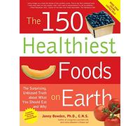 The 150 Healthiest Foods on Earth: The Surprising, Unbiased Truth About What You Should Eat and Why