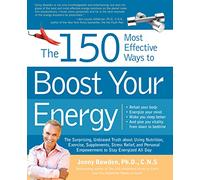 The 150 Most Effecive Ways to Boost Your Energy: The Surprising, Unbiased Truth about Using Nutrition, Exercise, Supplements, Stress Relief and Personal Empowerment to Stay Energized All Day