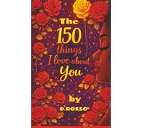 The 150 Things I love about You: By D.ROSSO