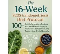 The 16-Week PCOS & Endometriosis Diet Protocol: 100+ Anti-Inflammatory Recipes and Meal Plans to Balance Hormones, Reduce Pain, and Restore Your Cycle Naturally