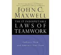 The 17 Indisputable Laws of Teamwork: Embrace Them and Empower Your Team