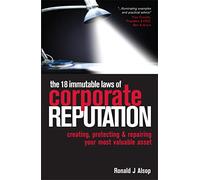 The 18 Immutable Laws of Corporate Reputation: Creating, Protecting And Repairing Your Most Valuable Asset