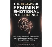 The 18 Laws of Feminine Emotional Intelligence: How To Stay Unbothered, Set Standards, and Inspire Devotion Without Chasing, Overexplaining, or Settling