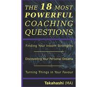 The 18 Most Powerful Coaching Questions: A Comprehensive Guide to: Finding Your Inborn Strengths, Discovering Your Personal Dreams & Turning Things in Your Favour