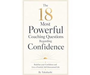 The 18 Most Powerful Coaching Questions Regarding Confidence: Redefine your Confidence and Live a Fruitful, Self-Determined Life