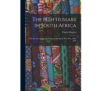 The 18Th Hussars in South Africa: The Records of a Cavalry Regiment During the Boer War, 1899-1902