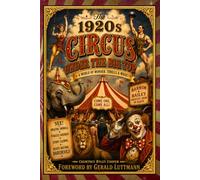 The 1920s Circus Under the Big Top: A World of Wonder, Thrills and Magic